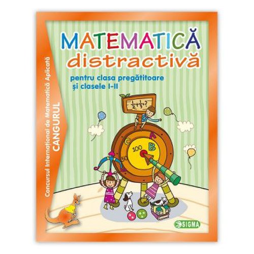 Editura Sigma Matematica distractiva pentru clasa pregatitoare si clasele i-ii, concursul international de matematica cangurul 2000-2013
